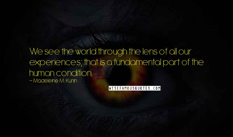 Madeleine M. Kunin Quotes: We see the world through the lens of all our experiences; that is a fundamental part of the human condition.