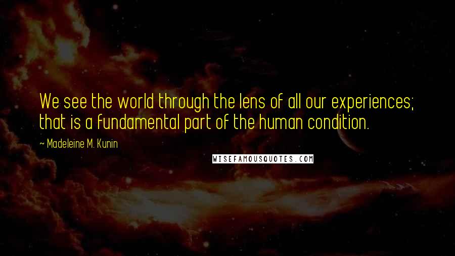Madeleine M. Kunin Quotes: We see the world through the lens of all our experiences; that is a fundamental part of the human condition.