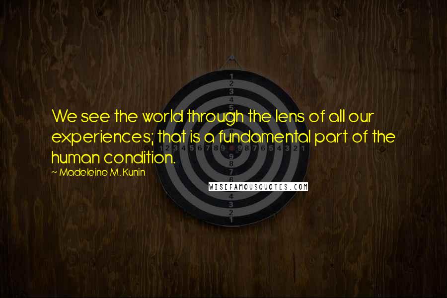 Madeleine M. Kunin Quotes: We see the world through the lens of all our experiences; that is a fundamental part of the human condition.