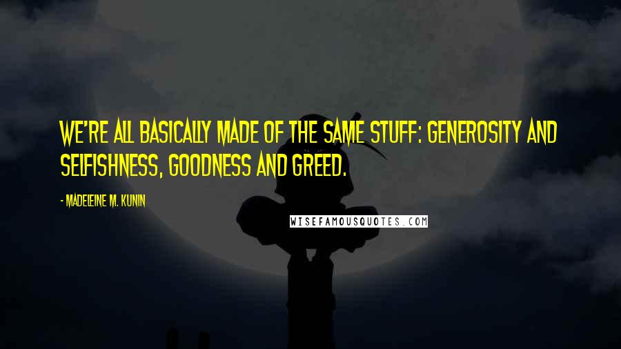 Madeleine M. Kunin Quotes: We're all basically made of the same stuff: generosity and selfishness, goodness and greed.