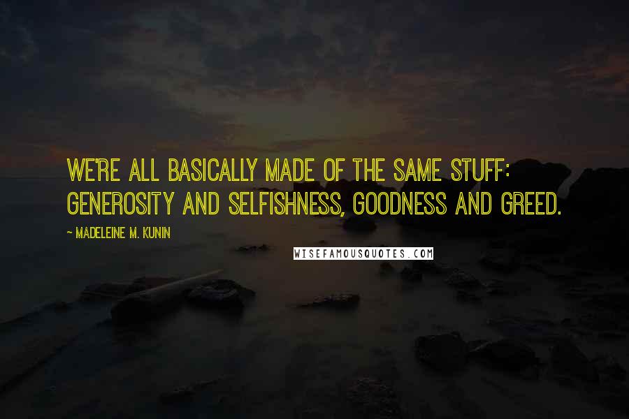 Madeleine M. Kunin Quotes: We're all basically made of the same stuff: generosity and selfishness, goodness and greed.