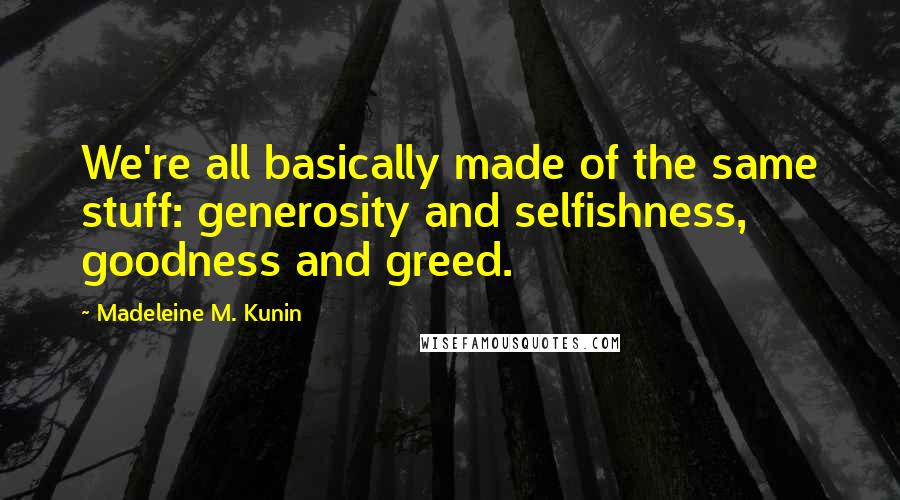 Madeleine M. Kunin Quotes: We're all basically made of the same stuff: generosity and selfishness, goodness and greed.