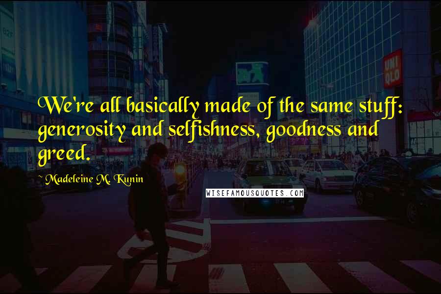 Madeleine M. Kunin Quotes: We're all basically made of the same stuff: generosity and selfishness, goodness and greed.