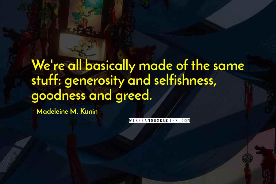 Madeleine M. Kunin Quotes: We're all basically made of the same stuff: generosity and selfishness, goodness and greed.