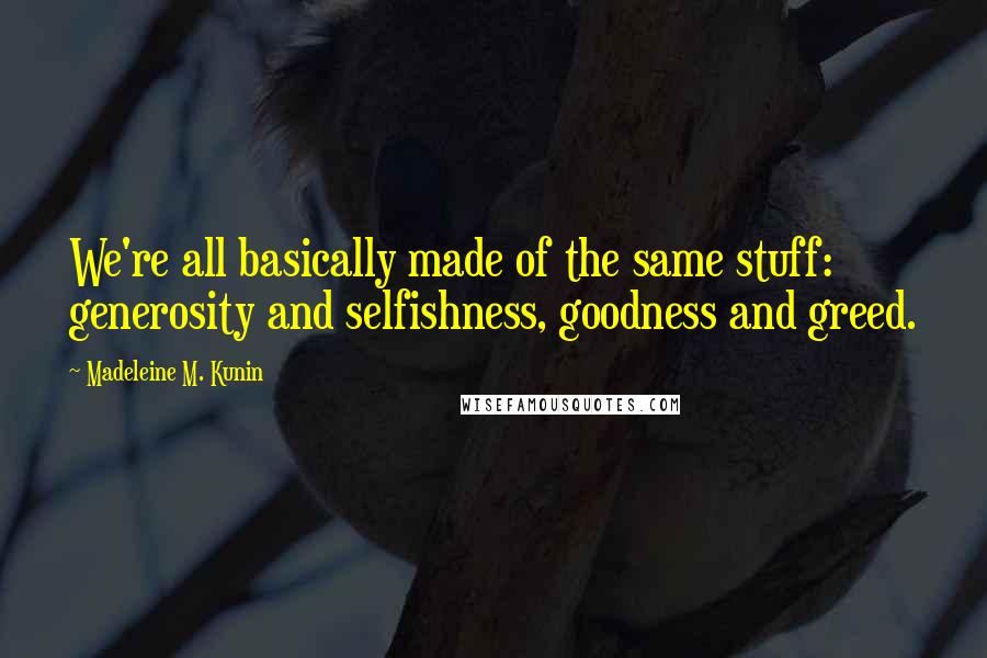 Madeleine M. Kunin Quotes: We're all basically made of the same stuff: generosity and selfishness, goodness and greed.