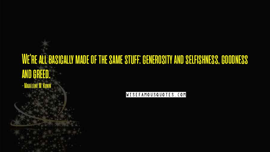 Madeleine M. Kunin Quotes: We're all basically made of the same stuff: generosity and selfishness, goodness and greed.