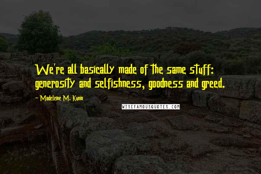 Madeleine M. Kunin Quotes: We're all basically made of the same stuff: generosity and selfishness, goodness and greed.