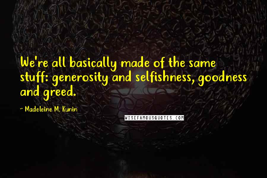 Madeleine M. Kunin Quotes: We're all basically made of the same stuff: generosity and selfishness, goodness and greed.