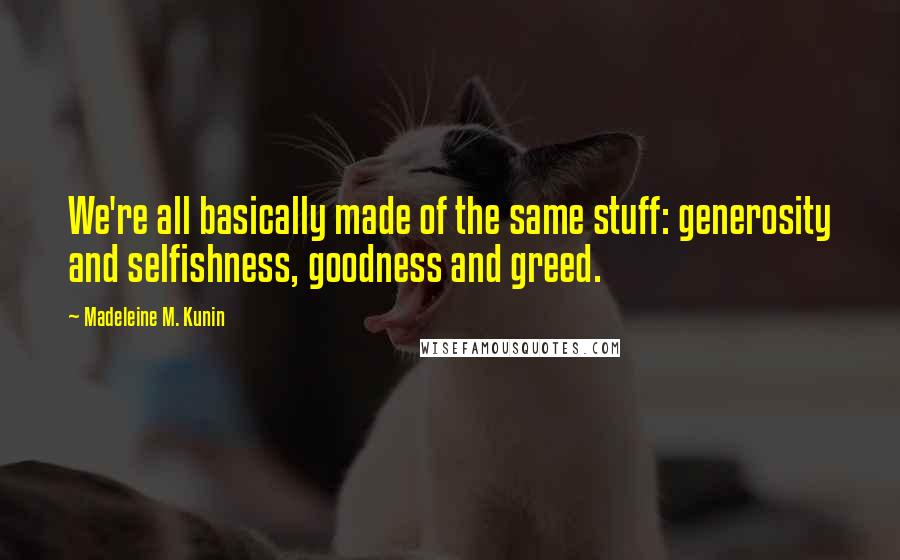 Madeleine M. Kunin Quotes: We're all basically made of the same stuff: generosity and selfishness, goodness and greed.