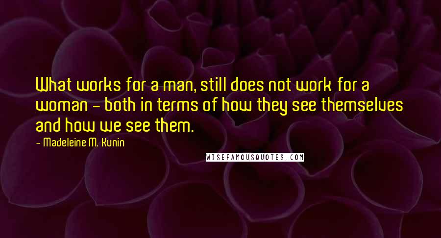Madeleine M. Kunin Quotes: What works for a man, still does not work for a woman - both in terms of how they see themselves and how we see them.