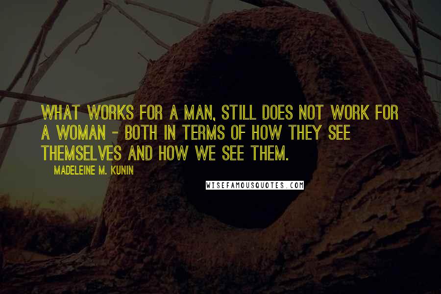 Madeleine M. Kunin Quotes: What works for a man, still does not work for a woman - both in terms of how they see themselves and how we see them.