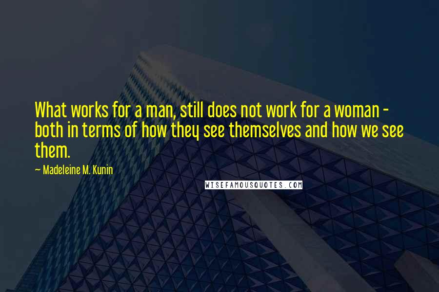 Madeleine M. Kunin Quotes: What works for a man, still does not work for a woman - both in terms of how they see themselves and how we see them.