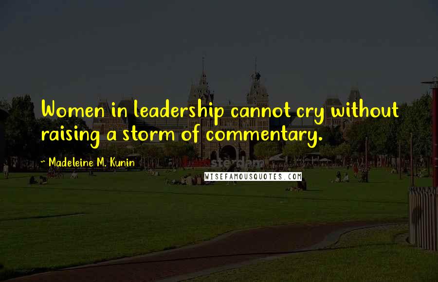 Madeleine M. Kunin Quotes: Women in leadership cannot cry without raising a storm of commentary.