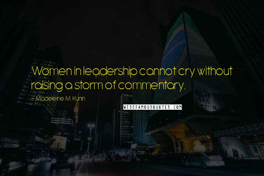 Madeleine M. Kunin Quotes: Women in leadership cannot cry without raising a storm of commentary.