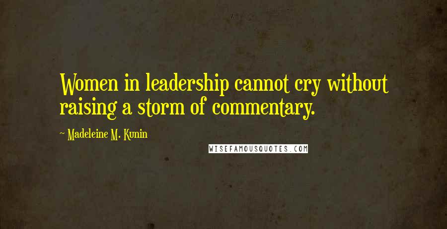 Madeleine M. Kunin Quotes: Women in leadership cannot cry without raising a storm of commentary.