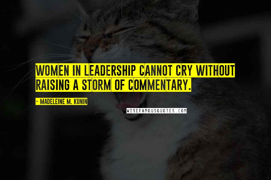 Madeleine M. Kunin Quotes: Women in leadership cannot cry without raising a storm of commentary.