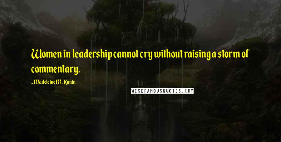 Madeleine M. Kunin Quotes: Women in leadership cannot cry without raising a storm of commentary.