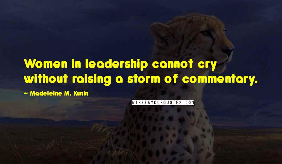 Madeleine M. Kunin Quotes: Women in leadership cannot cry without raising a storm of commentary.