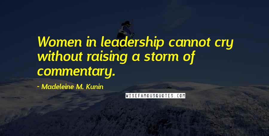 Madeleine M. Kunin Quotes: Women in leadership cannot cry without raising a storm of commentary.