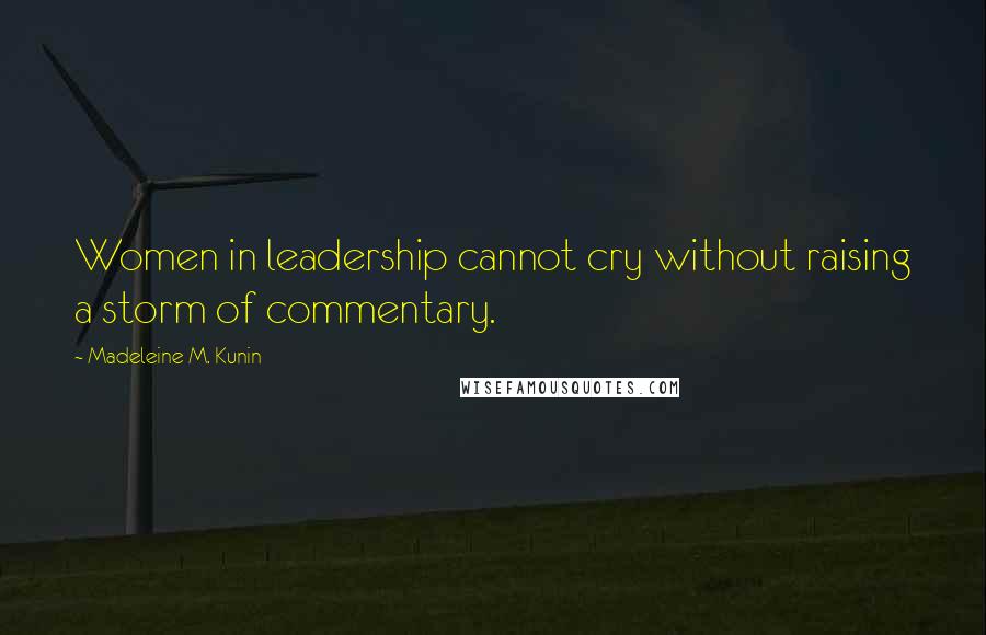 Madeleine M. Kunin Quotes: Women in leadership cannot cry without raising a storm of commentary.