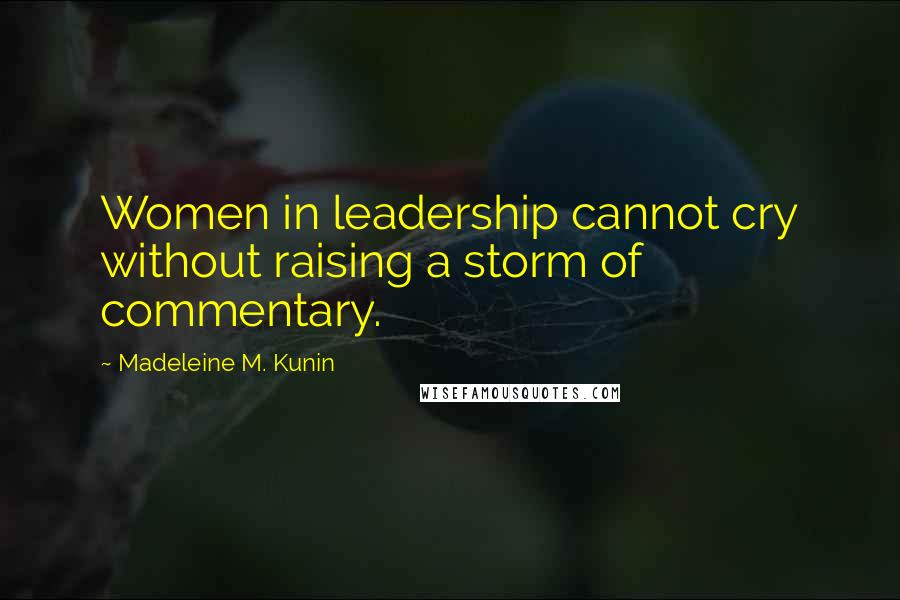 Madeleine M. Kunin Quotes: Women in leadership cannot cry without raising a storm of commentary.