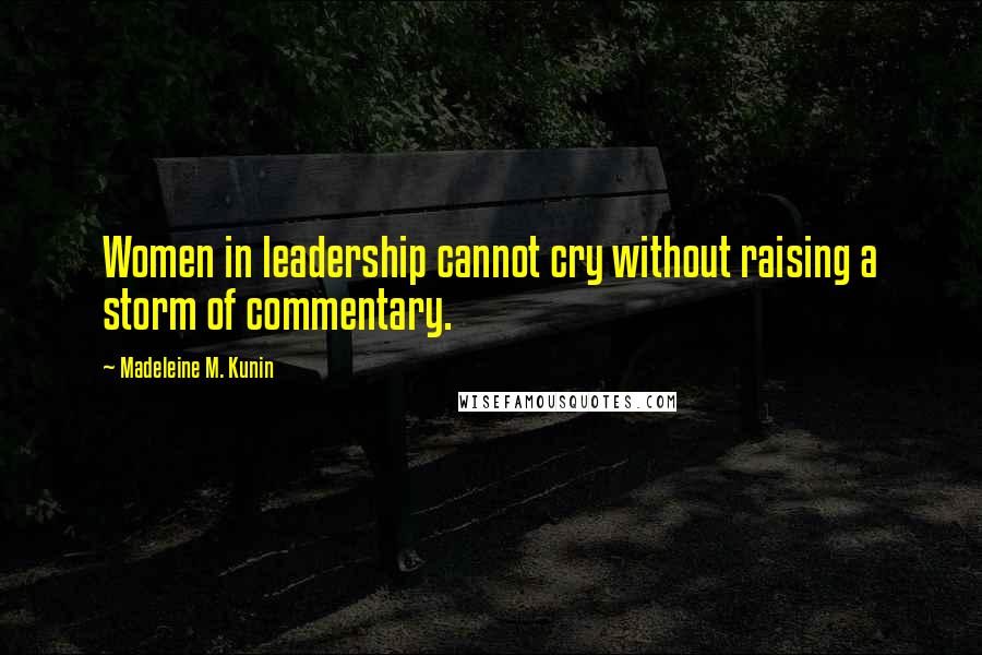 Madeleine M. Kunin Quotes: Women in leadership cannot cry without raising a storm of commentary.