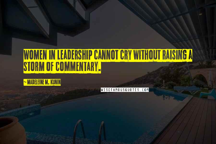 Madeleine M. Kunin Quotes: Women in leadership cannot cry without raising a storm of commentary.