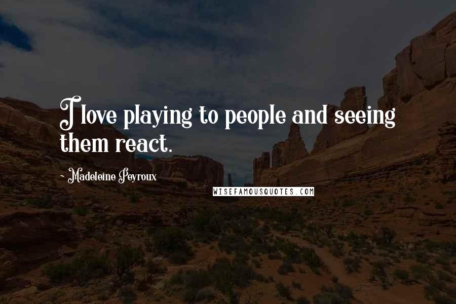 Madeleine Peyroux Quotes: I love playing to people and seeing them react.