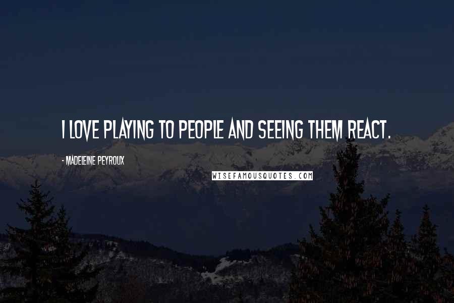 Madeleine Peyroux Quotes: I love playing to people and seeing them react.
