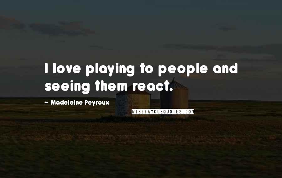 Madeleine Peyroux Quotes: I love playing to people and seeing them react.