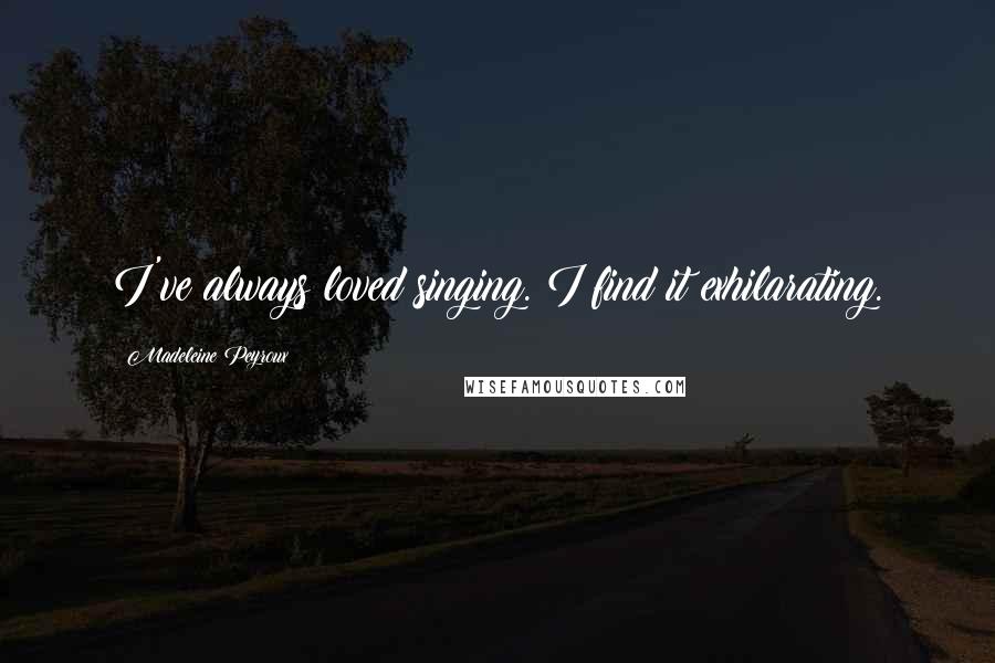 Madeleine Peyroux Quotes: I've always loved singing. I find it exhilarating.