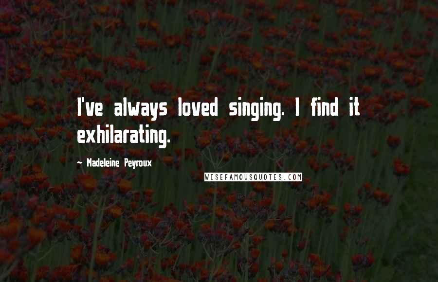 Madeleine Peyroux Quotes: I've always loved singing. I find it exhilarating.