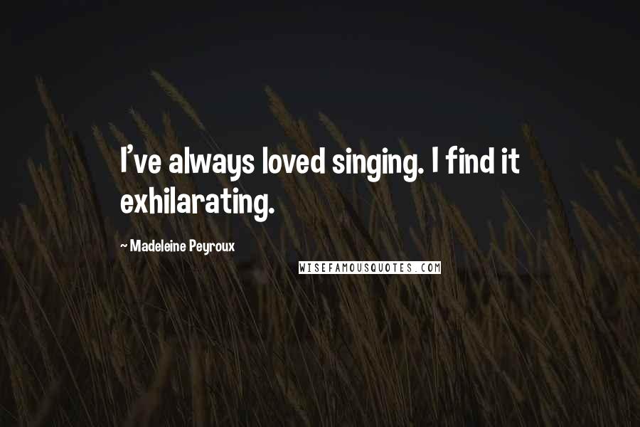 Madeleine Peyroux Quotes: I've always loved singing. I find it exhilarating.