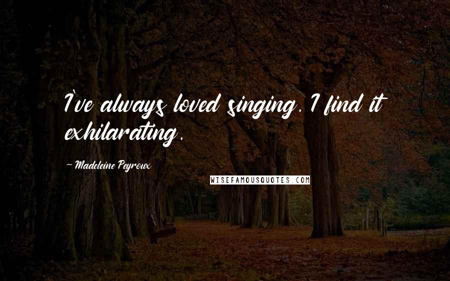 Madeleine Peyroux Quotes: I've always loved singing. I find it exhilarating.
