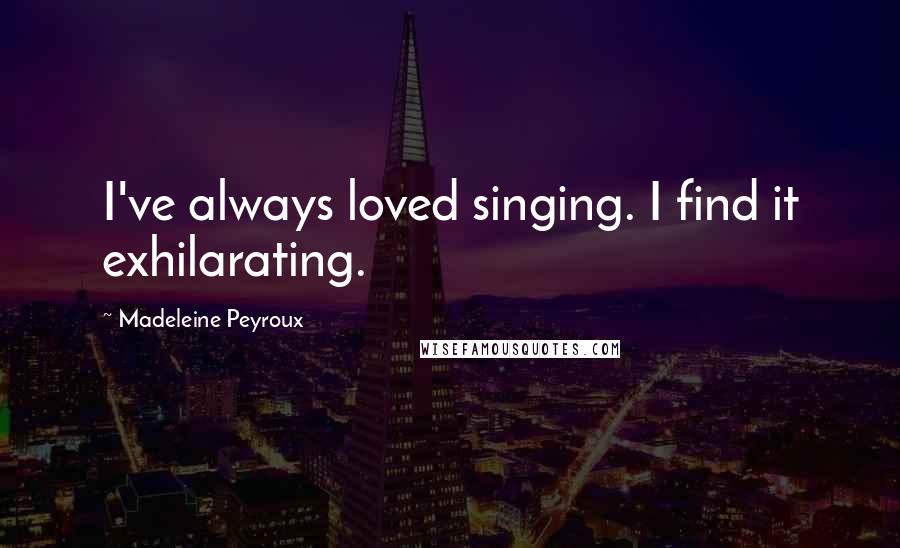 Madeleine Peyroux Quotes: I've always loved singing. I find it exhilarating.