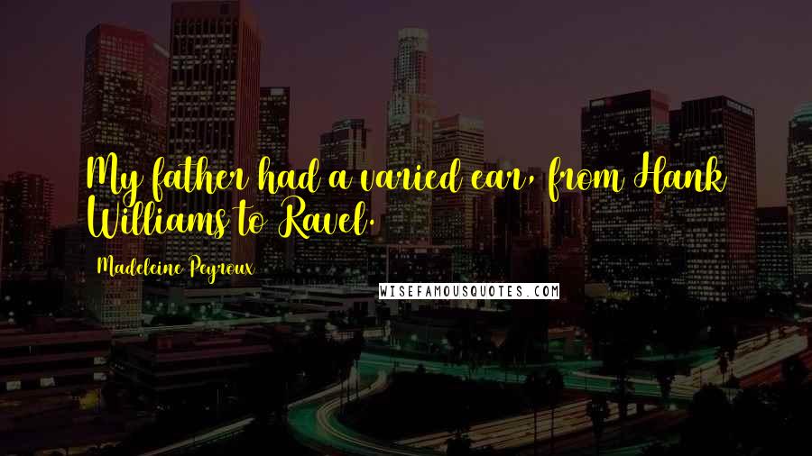 Madeleine Peyroux Quotes: My father had a varied ear, from Hank Williams to Ravel.