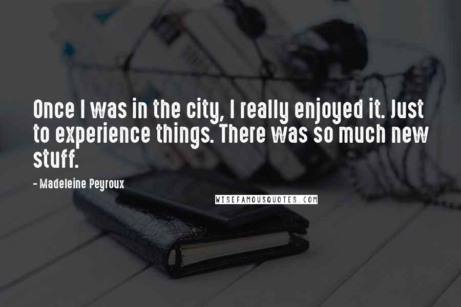 Madeleine Peyroux Quotes: Once I was in the city, I really enjoyed it. Just to experience things. There was so much new stuff.