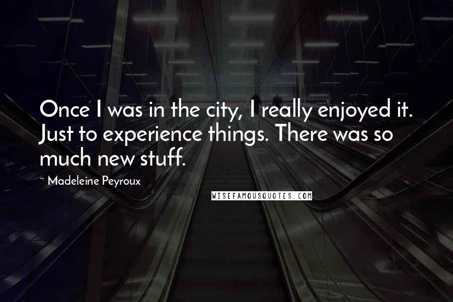 Madeleine Peyroux Quotes: Once I was in the city, I really enjoyed it. Just to experience things. There was so much new stuff.