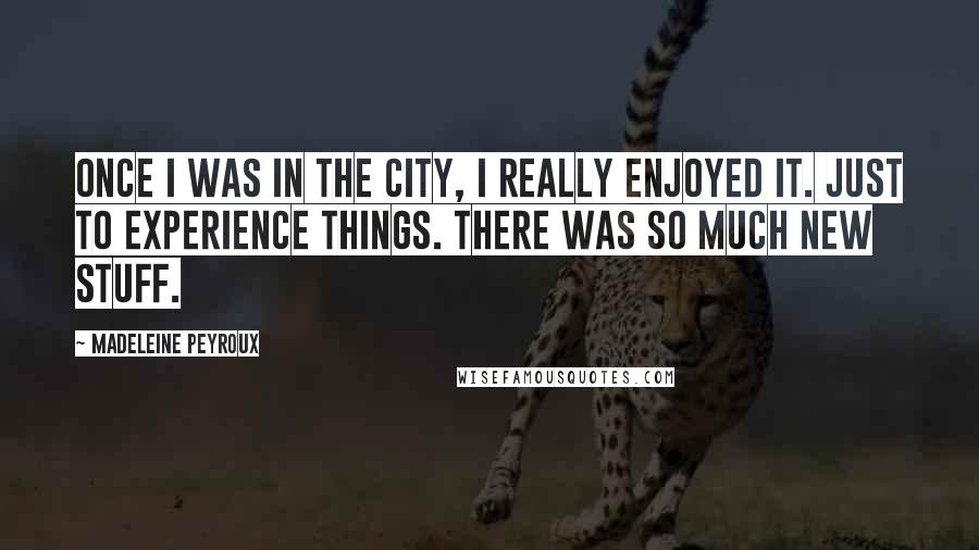 Madeleine Peyroux Quotes: Once I was in the city, I really enjoyed it. Just to experience things. There was so much new stuff.