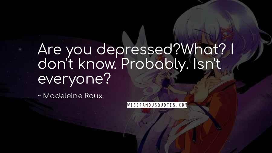 Madeleine Roux Quotes: Are you depressed?What? I don't know. Probably. Isn't everyone?