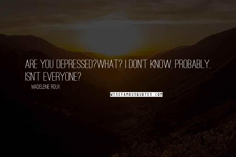 Madeleine Roux Quotes: Are you depressed?What? I don't know. Probably. Isn't everyone?