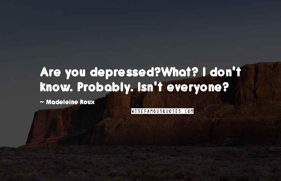 Madeleine Roux Quotes: Are you depressed?What? I don't know. Probably. Isn't everyone?