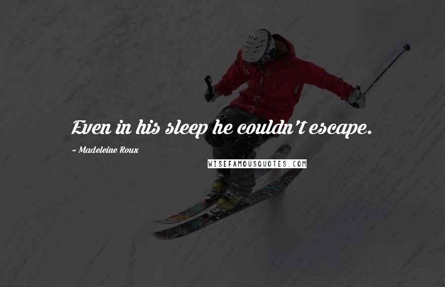 Madeleine Roux Quotes: Even in his sleep he couldn't escape.