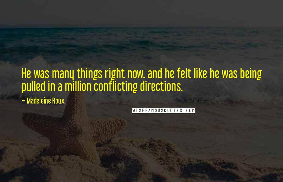 Madeleine Roux Quotes: He was many things right now. and he felt like he was being pulled in a million conflicting directions.