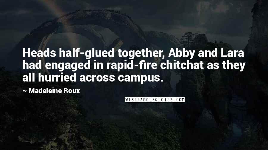 Madeleine Roux Quotes: Heads half-glued together, Abby and Lara had engaged in rapid-fire chitchat as they all hurried across campus.