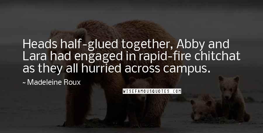 Madeleine Roux Quotes: Heads half-glued together, Abby and Lara had engaged in rapid-fire chitchat as they all hurried across campus.