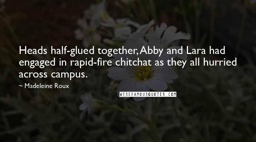 Madeleine Roux Quotes: Heads half-glued together, Abby and Lara had engaged in rapid-fire chitchat as they all hurried across campus.