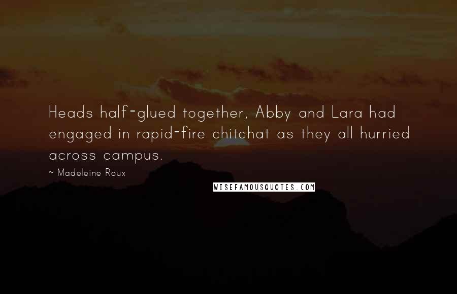 Madeleine Roux Quotes: Heads half-glued together, Abby and Lara had engaged in rapid-fire chitchat as they all hurried across campus.