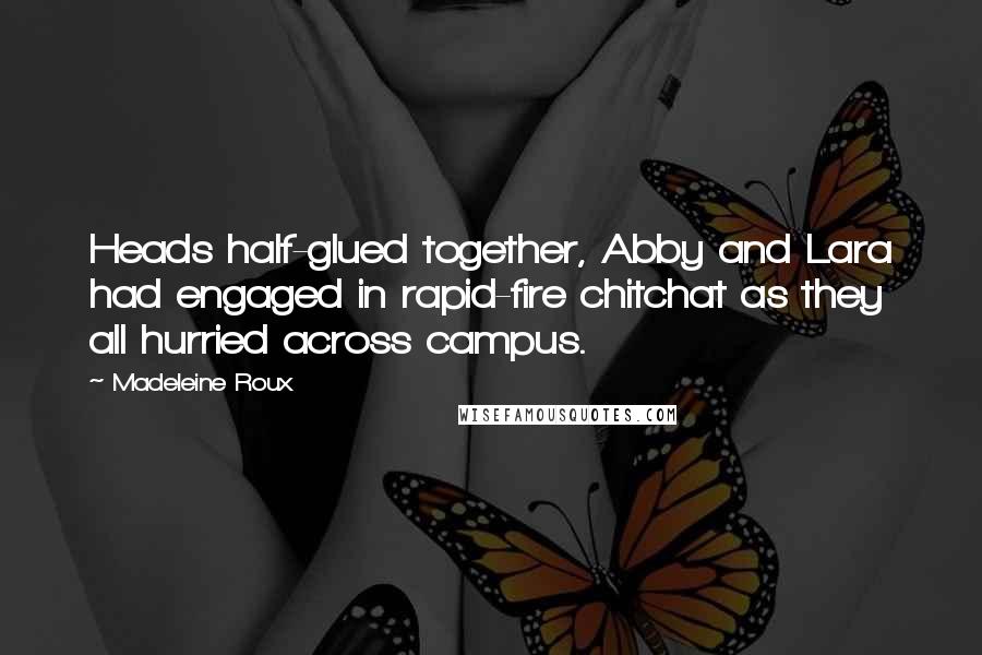 Madeleine Roux Quotes: Heads half-glued together, Abby and Lara had engaged in rapid-fire chitchat as they all hurried across campus.