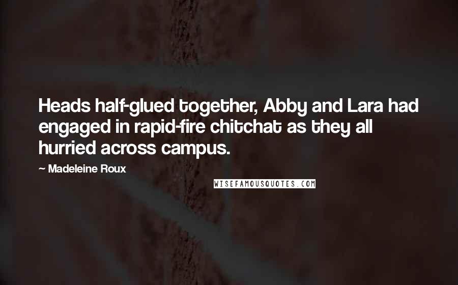 Madeleine Roux Quotes: Heads half-glued together, Abby and Lara had engaged in rapid-fire chitchat as they all hurried across campus.